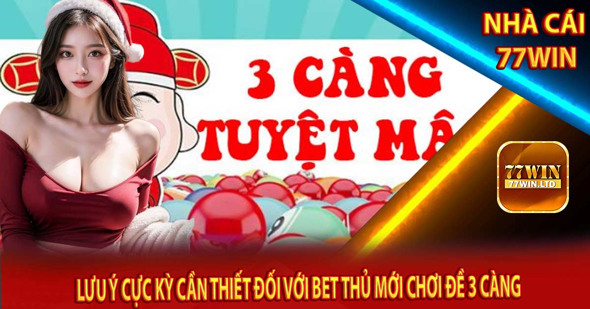 Lưu ý cực kỳ cần thiết đối với bet thủ mới chơi đề 3 càng