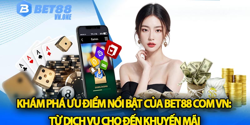 Khám phá ưu điểm nổi bật của Bet88 com vn: Từ dịch vụ cho đến khuyến mãi